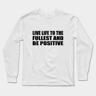 Live life to the fullest and be positive Long Sleeve T-Shirt